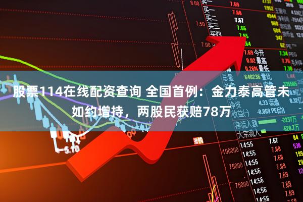 股票114在线配资查询 全国首例：金力泰高管未如约增持，两股民获赔78万