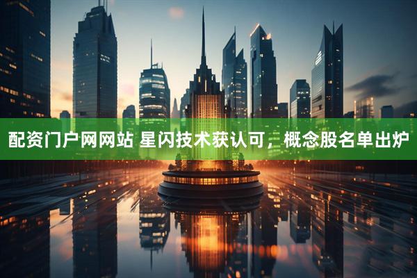 配资门户网网站 星闪技术获认可，概念股名单出炉
