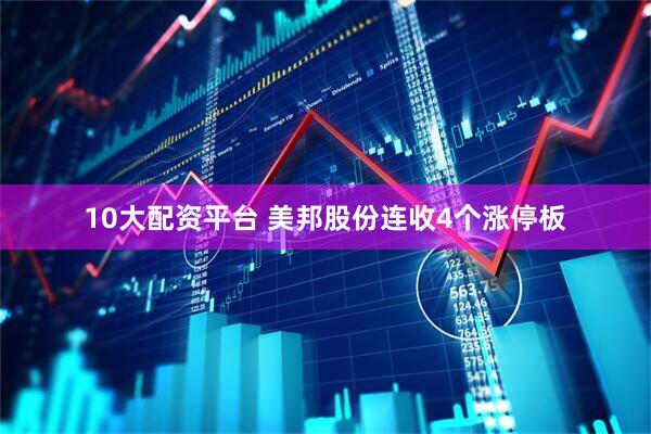 10大配资平台 美邦股份连收4个涨停板