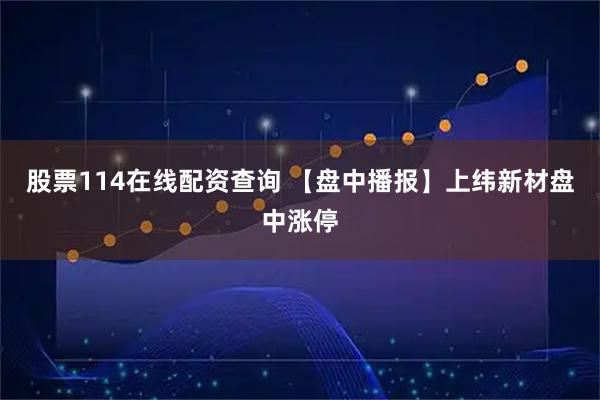 股票114在线配资查询 【盘中播报】上纬新材盘中涨停