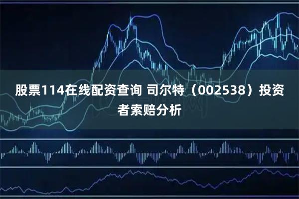 股票114在线配资查询 司尔特（002538）投资者索赔分析