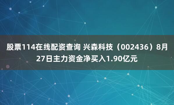 股票114在线配资查询 兴森科技（002436）8月27日主力资金净买入1.90亿元