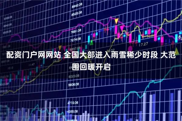 配资门户网网站 全国大部进入雨雪稀少时段 大范围回暖开启