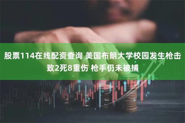 股票114在线配资查询 美国布朗大学校园发生枪击致2死8重伤 枪手仍未被捕