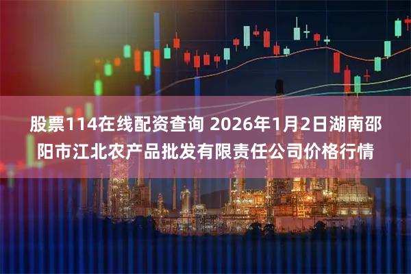 股票114在线配资查询 2026年1月2日湖南邵阳市江北农产品批发有限责任公司价格行情