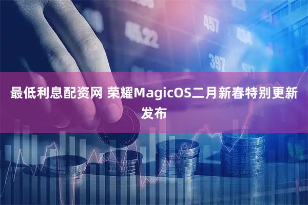 最低利息配资网 荣耀MagicOS二月新春特别更新发布