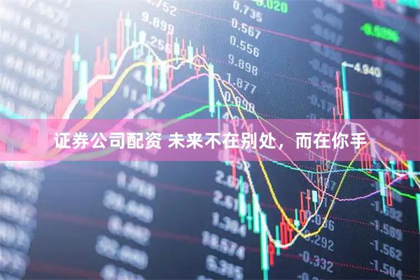 证券公司配资 未来不在别处，而在你手