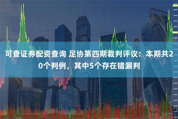 可查证券配资查询 足协第四期裁判评议：本期共20个判例，其中5个存在错漏判